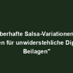 "Zauberhafte Salsa-Variationen: Ein Leitfaden für unwiderstehliche Dipps und Beilagen"