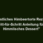 "Köstliches Himbeertorte Rezept: Schritt-für-Schritt Anleitung für ein Himmlisches Dessert"