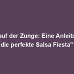 "Tanz auf der Zunge: Eine Anleitung für die perfekte Salsa Fiesta"