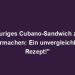 "Feuriges Cubano-Sandwich zum Selbermachen: Ein unvergleichliches Rezept!"