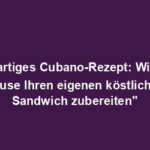 "Einzigartiges Cubano-Rezept: Wie Sie zu Hause Ihren eigenen köstlichen Sandwich zubereiten"