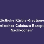 "Köstliche Kürbis-Kreationen: Himmlisches Calabaza-Rezept zum Nachkochen"