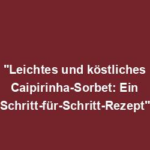"Leichtes und köstliches Caipirinha-Sorbet: Ein Schritt-für-Schritt-Rezept"